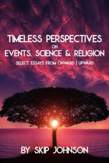 Timeless Perspectives on Events, Science & Religion: Select Essays from Onward | Upward