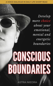 Conscious Boundaries: Develop More Choice about Your Emotional, Mental and Energetic Boundaries