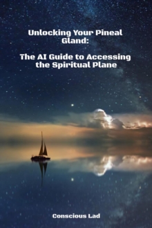 Unlocking Your Pineal Gland:   The AI Guide to Accessing the Spiritual Plane