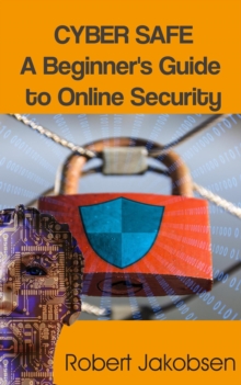 Cyber Safe: A Beginner's Guide to Online Security