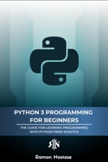 Python 3 Programming for Beginners: The Beginner's Guide for Learning How to Code in Python (version 3.X) From Scratch in Under 7 Days