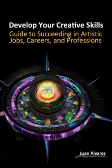 Develop Your Creative Skills: A Guide to Succeeding in Artistic Jobs, Careers, and Professions