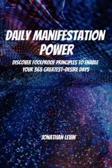 Daily Manifestation Power! Discover Foolproof Principles To Enable Your 365 Greatest-Desire Days