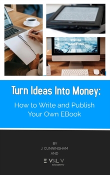 Turn Ideas Into Money: How to Write and Publish Your Own Ebook