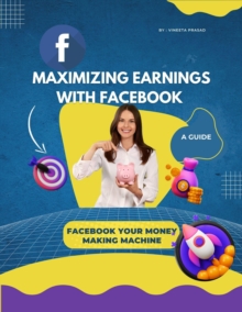 Maximizing Earnings with Facebook : A Guide, Facebook Your Money Making Machine