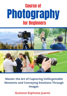 Course of  Photography  for Beginners   Master the Art of Capturing Unforgettable Moments and Conveying Emotions Through Images