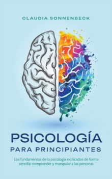 Psicologia para principiantes : Los fundamentos de la psicologia explicados de forma sencilla: comprender y manipular a las personas