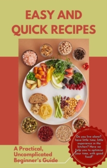 Easy and Quick Recipes A Practical, Uncomplicated Beginner's Guide