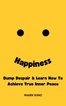 Happiness: Dump Despair & Learn How To Achieve True Inner Peace