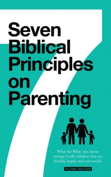 7 Biblical Principles on Parenting: What the Bible says about Raising Godly Children that are Healthy, Happy, and Successful