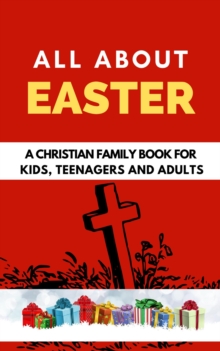 All About Easter: A Christian Family Book for Kids, Teenagers, and Adults