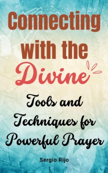 Connecting with the Divine: Tools and Techniques for Powerful Prayer