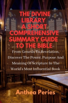 Divine Library: A Short Comprehensive Summary Guide to the Bible: From Genesis to Revelation, Discover the Power, Purpose and Meaning of Scripture in the World's Most Influential Book : Christian Book