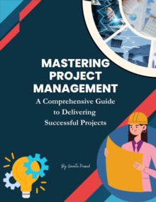 Mastering Project Management: A Comprehensive Guide to Delivering Successful Projects