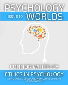 Psychology Worlds Issue 10: Ethics In Psychology A Psychology Student's And Professional's Guide To Ethical Research