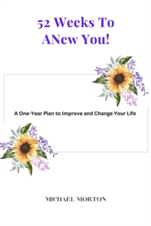 52 Weeks to a New You! A One-Year Plan To Improve and Change Your Life