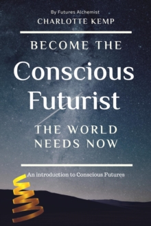 Become the Conscious Futurist the World Needs Now : Introduction to Futures Thinking