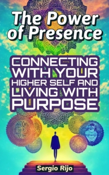 Power of Presence: Connecting with Your Higher Self and Living with Purpose