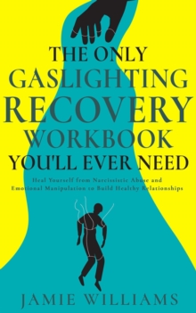 Only Gaslighting Recovery Workbook You'll Ever Need: Heal Yourself from Narcissistic Abuse and Emotional Manipulation to Build Healthy Relationships