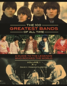 The 100 Greatest Bands of All Time : A Guide to the Legends Who Rocked the World [2 volumes]