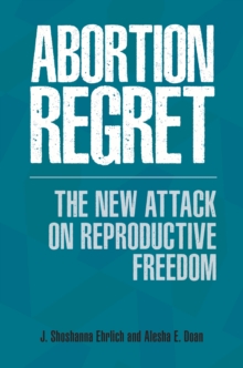 Abortion Regret : The New Attack on Reproductive Freedom