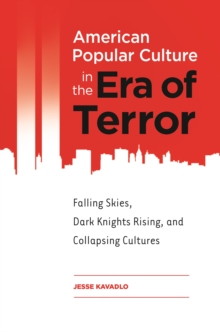 American Popular Culture in the Era of Terror : Falling Skies, Dark Knights Rising, and Collapsing Cultures