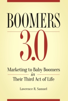 Boomers 3.0 : Marketing to Baby Boomers in Their Third Act of Life