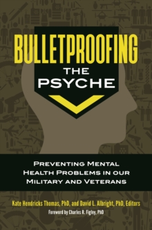 Bulletproofing the Psyche : Preventing Mental Health Problems in Our Military and Veterans