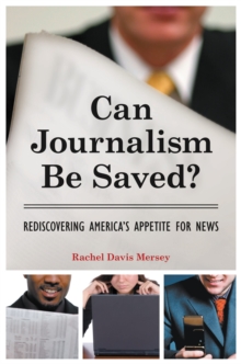 Can Journalism Be Saved? : Rediscovering America's Appetite for News