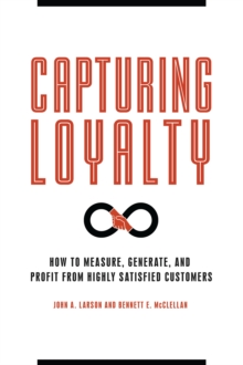 Capturing Loyalty : How to Measure, Generate, and Profit from Highly Satisfied Customers