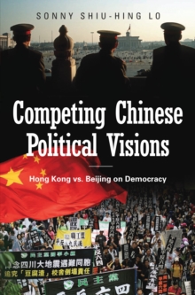 Competing Chinese Political Visions : Hong Kong vs. Beijing on Democracy