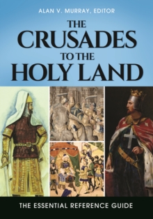 The Crusades to the Holy Land : The Essential Reference Guide