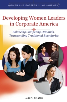 Developing Women Leaders in Corporate America : Balancing Competing Demands, Transcending Traditional Boundaries