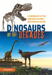 Dinosaurs by the Decades : A Chronology of the Dinosaur in Science and Popular Culture