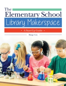 The Elementary School Library Makerspace : A Start-Up Guide