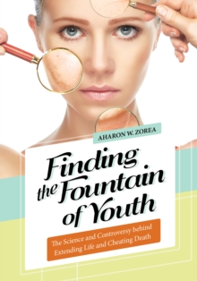 Finding the Fountain of Youth : The Science and Controversy behind Extending Life and Cheating Death