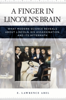 A Finger in Lincoln's Brain : What Modern Science Reveals about Lincoln, His Assassination, and Its Aftermath