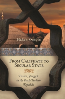 From Caliphate to Secular State : Power Struggle in the Early Turkish Republic