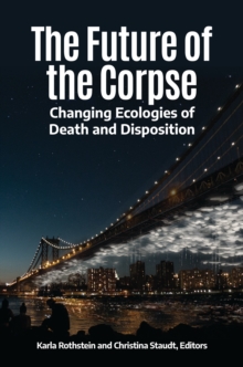 The Future of the Corpse : Changing Ecologies of Death and Disposition