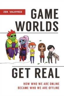 Game Worlds Get Real : How Who We Are Online Became Who We Are Offline