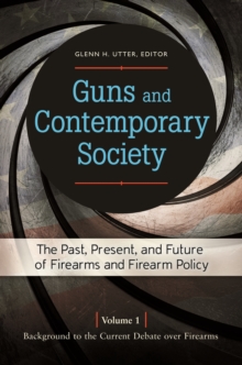 Guns and Contemporary Society : The Past, Present, and Future of Firearms and Firearm Policy [3 volumes]