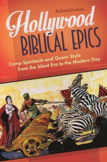 Hollywood Biblical Epics : Camp Spectacle and Queer Style from the Silent Era to the Modern Day