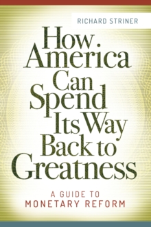 How America Can Spend Its Way Back to Greatness : A Guide to Monetary Reform