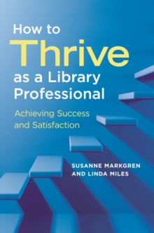 How to Thrive as a Library Professional : Achieving Success and Satisfaction