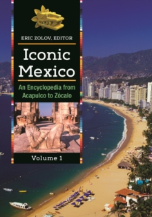 Iconic Mexico : An Encyclopedia from Acapulco to Zocalo [2 volumes]