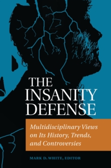 The Insanity Defense : Multidisciplinary Views on Its History, Trends, and Controversies