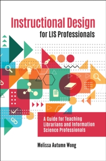 Instructional Design for LIS Professionals : A Guide for Teaching Librarians and Information Science Professionals