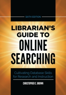 Librarian's Guide to Online Searching : Cultivating Database Skills for Research and Instruction