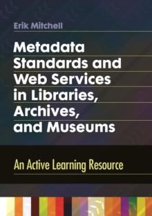 Metadata Standards and Web Services in Libraries, Archives, and Museums : An Active Learning Resource