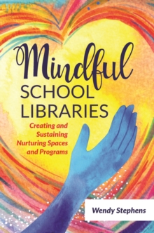 Mindful School Libraries : Creating and Sustaining Nurturing Spaces and Programs